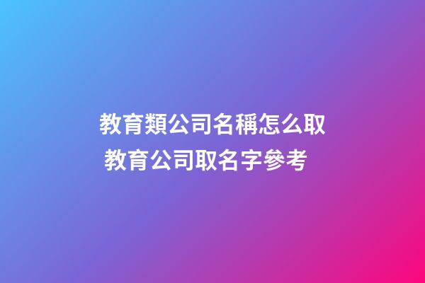教育類公司名稱怎么取 教育公司取名字參考-第1張-公司起名-玄機派